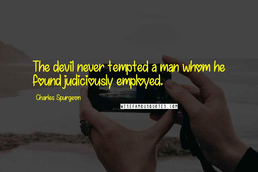 Charles Spurgeon Quotes: The devil never tempted a man whom he found judiciously employed.