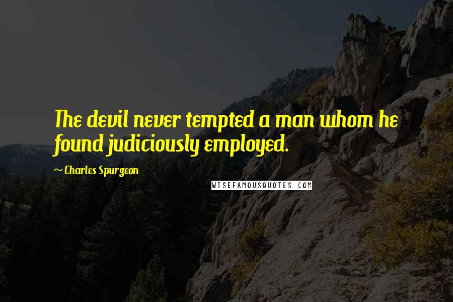 Charles Spurgeon Quotes: The devil never tempted a man whom he found judiciously employed.