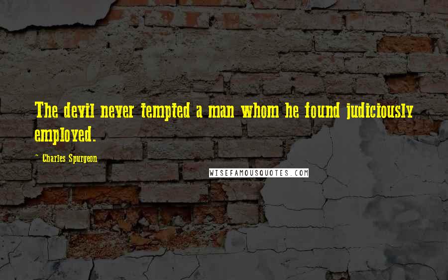 Charles Spurgeon Quotes: The devil never tempted a man whom he found judiciously employed.