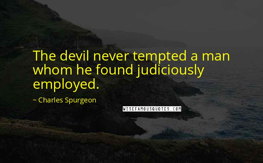 Charles Spurgeon Quotes: The devil never tempted a man whom he found judiciously employed.