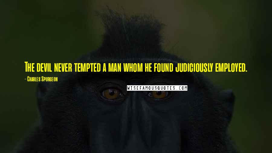 Charles Spurgeon Quotes: The devil never tempted a man whom he found judiciously employed.