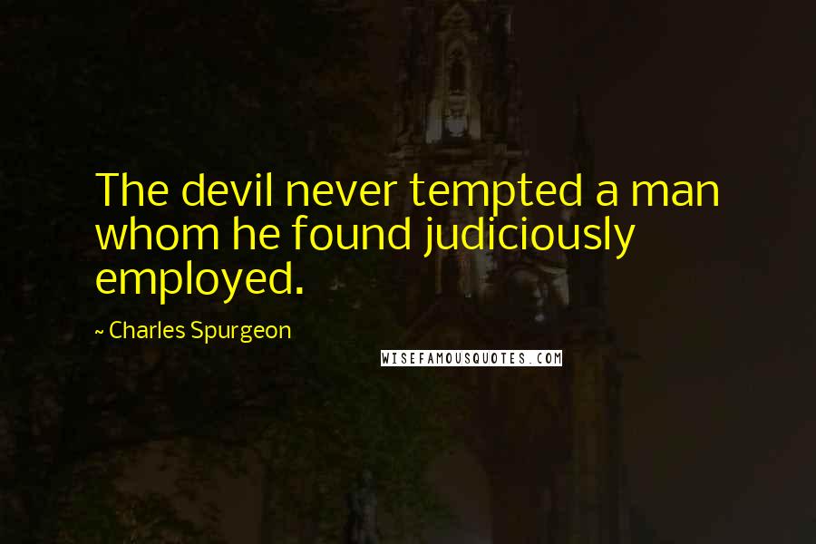 Charles Spurgeon Quotes: The devil never tempted a man whom he found judiciously employed.