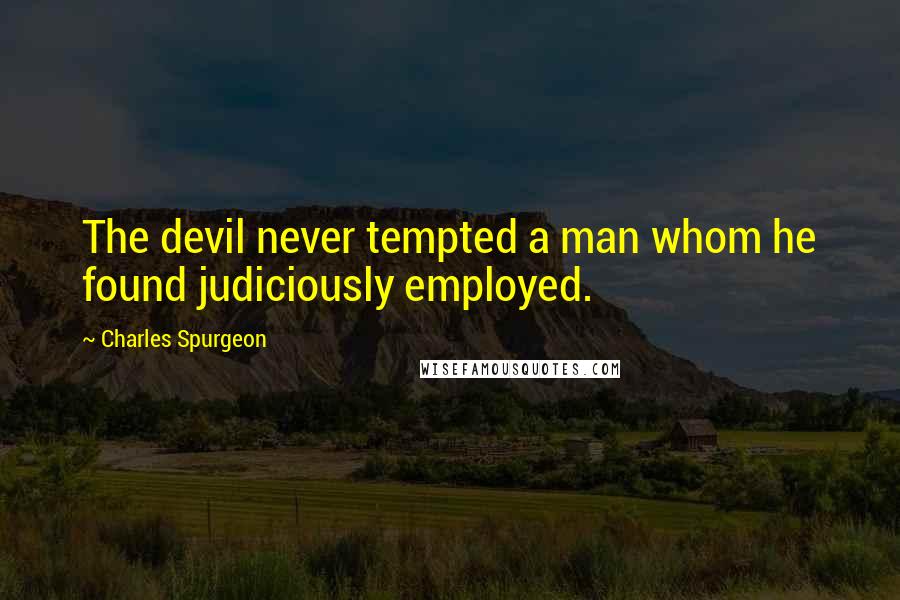 Charles Spurgeon Quotes: The devil never tempted a man whom he found judiciously employed.