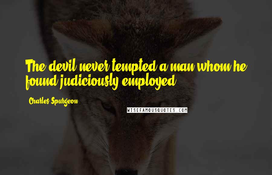 Charles Spurgeon Quotes: The devil never tempted a man whom he found judiciously employed.