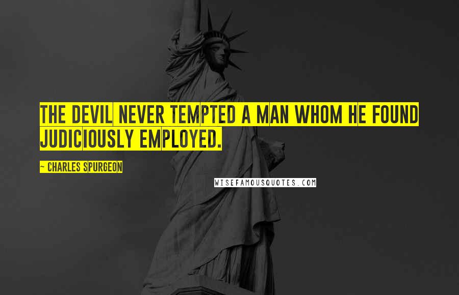 Charles Spurgeon Quotes: The devil never tempted a man whom he found judiciously employed.