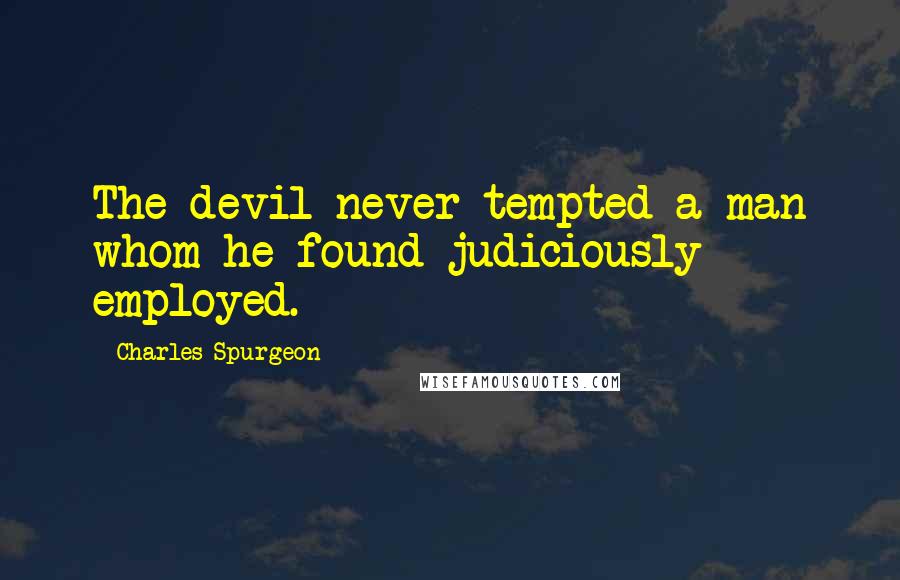 Charles Spurgeon Quotes: The devil never tempted a man whom he found judiciously employed.