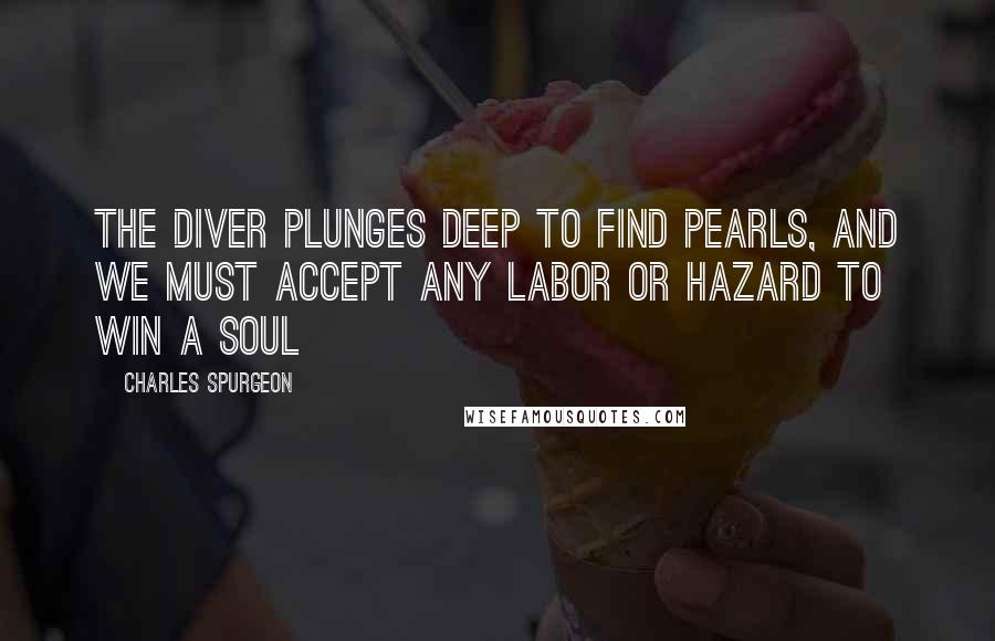 Charles Spurgeon Quotes: The diver plunges deep to find pearls, and we must accept any labor or hazard to win a soul