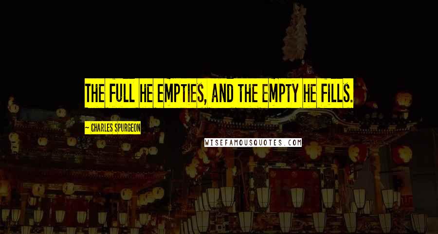 Charles Spurgeon Quotes: The full he empties, and the empty he fills.