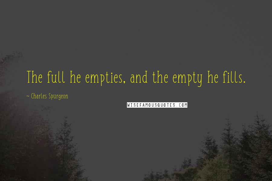 Charles Spurgeon Quotes: The full he empties, and the empty he fills.