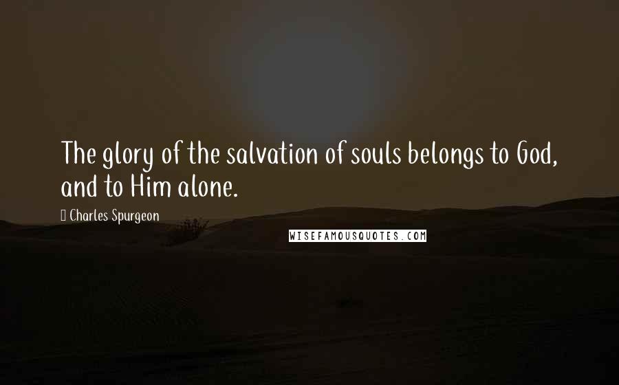 Charles Spurgeon Quotes: The glory of the salvation of souls belongs to God, and to Him alone.