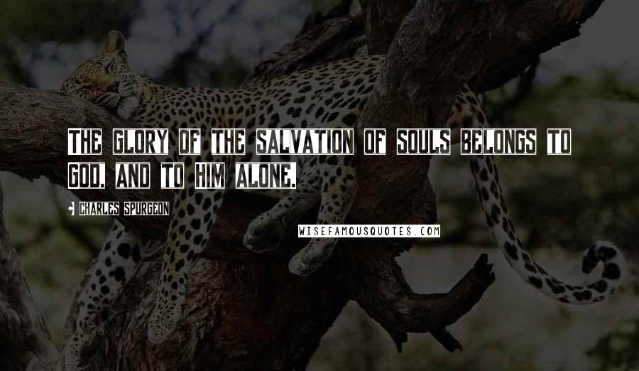 Charles Spurgeon Quotes: The glory of the salvation of souls belongs to God, and to Him alone.