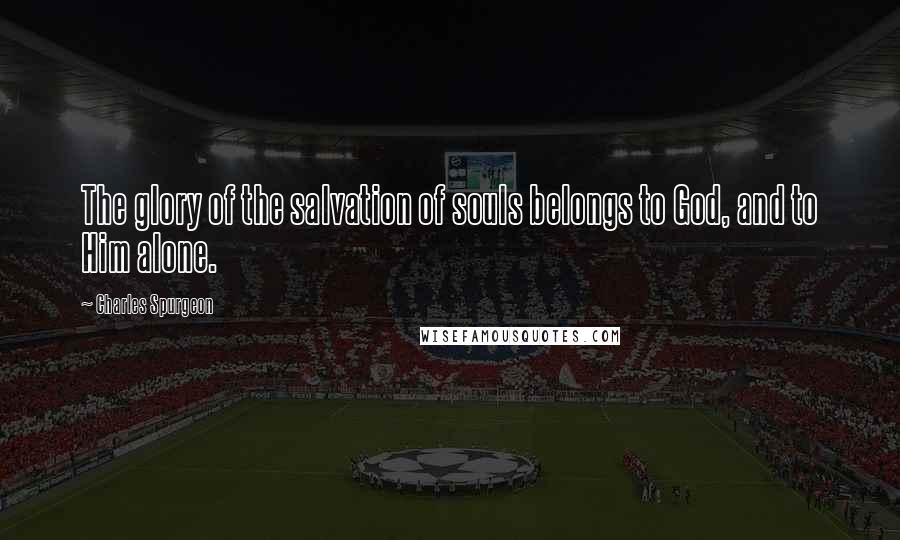Charles Spurgeon Quotes: The glory of the salvation of souls belongs to God, and to Him alone.