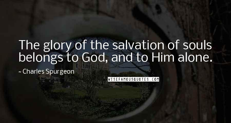 Charles Spurgeon Quotes: The glory of the salvation of souls belongs to God, and to Him alone.