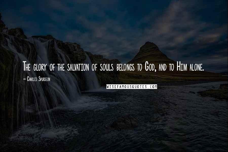Charles Spurgeon Quotes: The glory of the salvation of souls belongs to God, and to Him alone.
