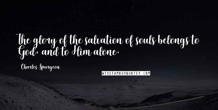 Charles Spurgeon Quotes: The glory of the salvation of souls belongs to God, and to Him alone.