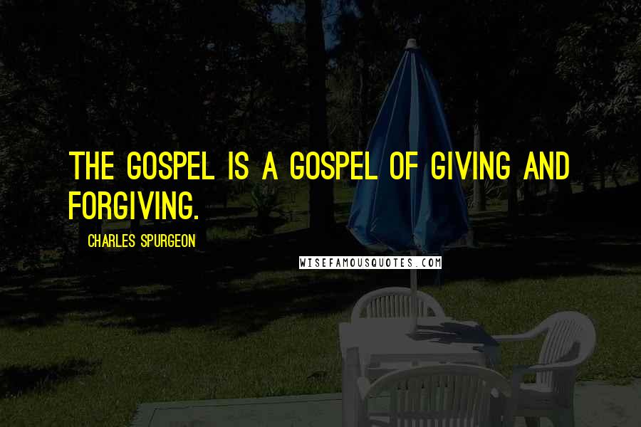 Charles Spurgeon Quotes: The gospel is a gospel of giving and forgiving.