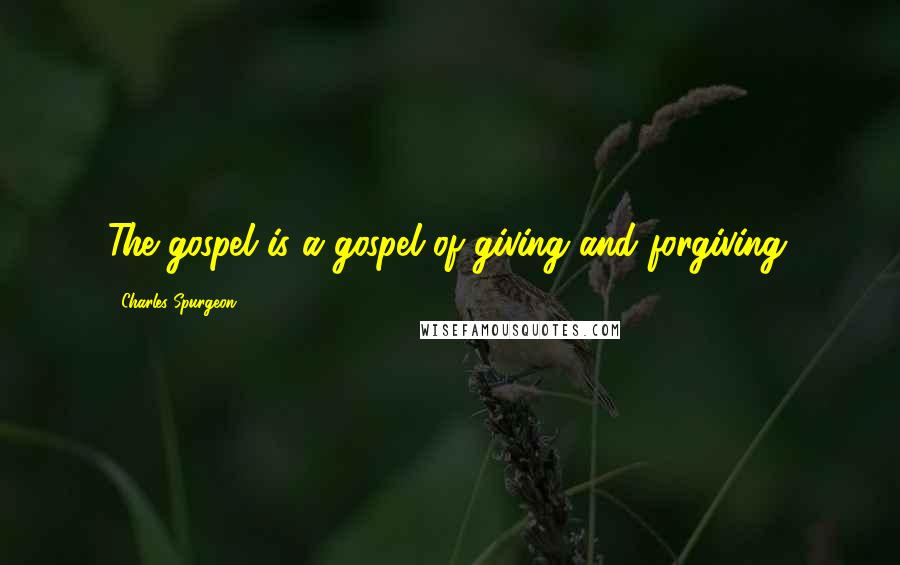 Charles Spurgeon Quotes: The gospel is a gospel of giving and forgiving.