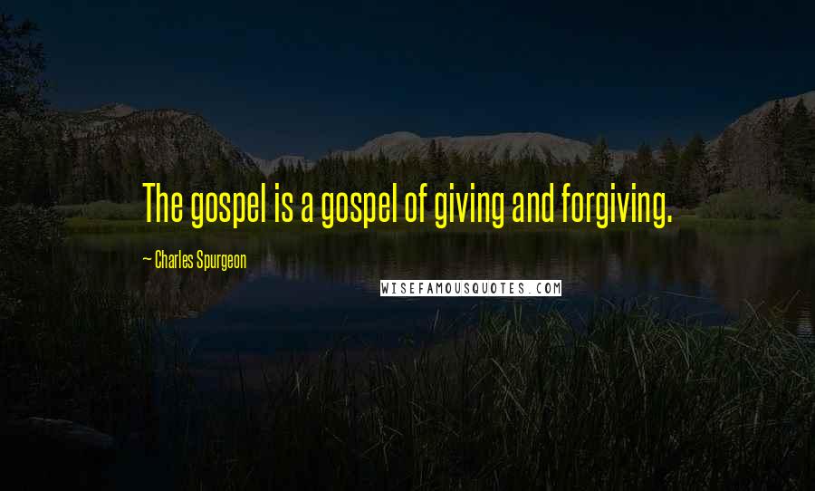 Charles Spurgeon Quotes: The gospel is a gospel of giving and forgiving.