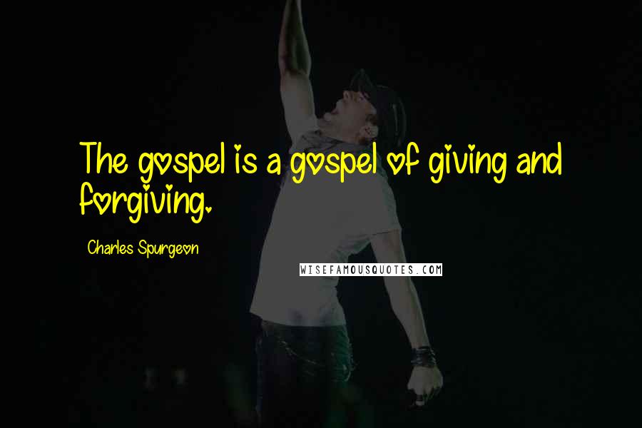 Charles Spurgeon Quotes: The gospel is a gospel of giving and forgiving.