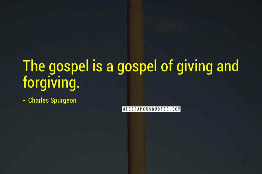 Charles Spurgeon Quotes: The gospel is a gospel of giving and forgiving.