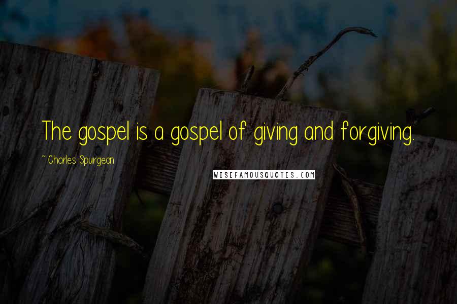 Charles Spurgeon Quotes: The gospel is a gospel of giving and forgiving.