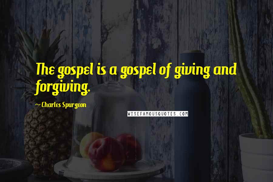 Charles Spurgeon Quotes: The gospel is a gospel of giving and forgiving.