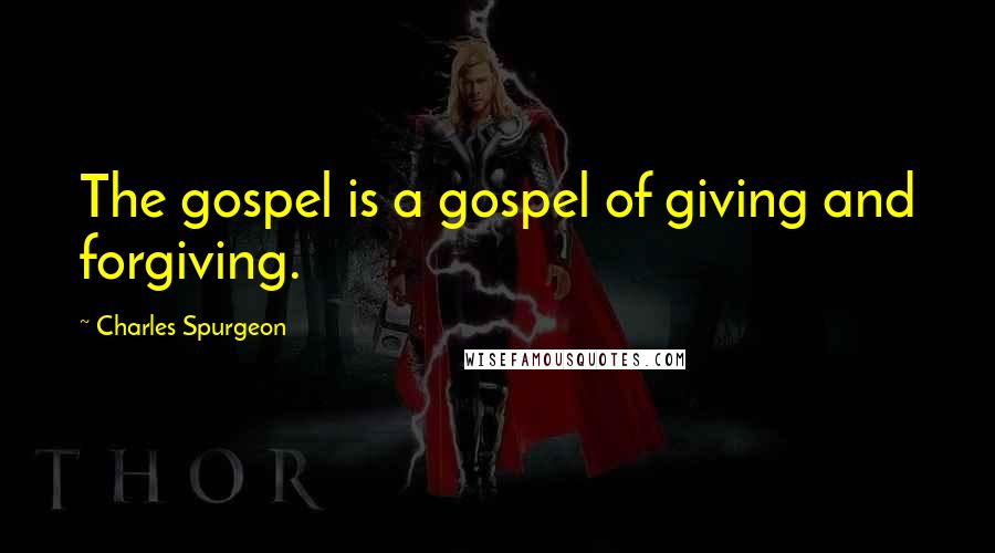 Charles Spurgeon Quotes: The gospel is a gospel of giving and forgiving.