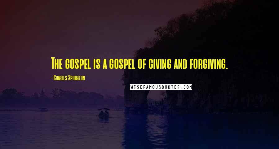 Charles Spurgeon Quotes: The gospel is a gospel of giving and forgiving.