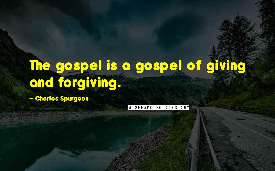Charles Spurgeon Quotes: The gospel is a gospel of giving and forgiving.