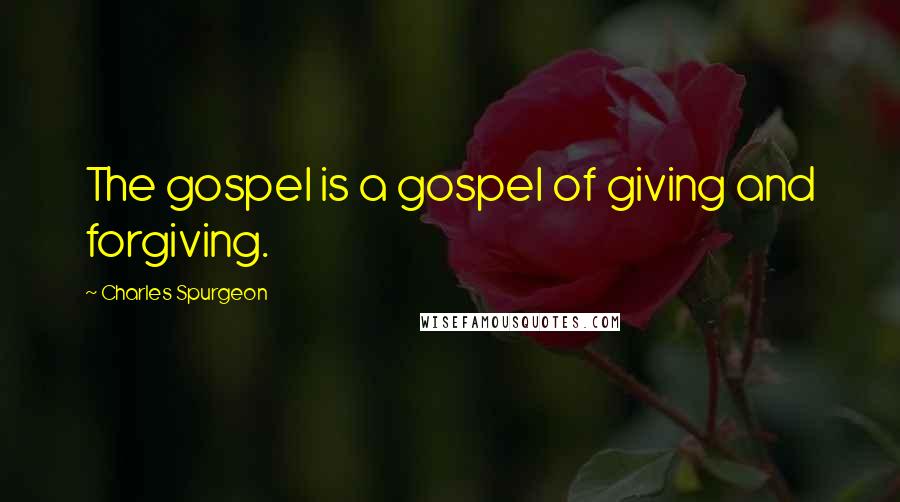 Charles Spurgeon Quotes: The gospel is a gospel of giving and forgiving.