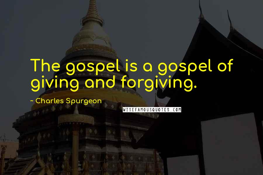 Charles Spurgeon Quotes: The gospel is a gospel of giving and forgiving.