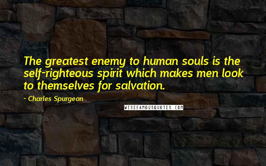 Charles Spurgeon Quotes: The greatest enemy to human souls is the self-righteous spirit which makes men look to themselves for salvation.