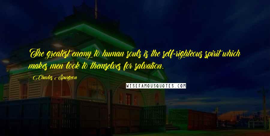 Charles Spurgeon Quotes: The greatest enemy to human souls is the self-righteous spirit which makes men look to themselves for salvation.