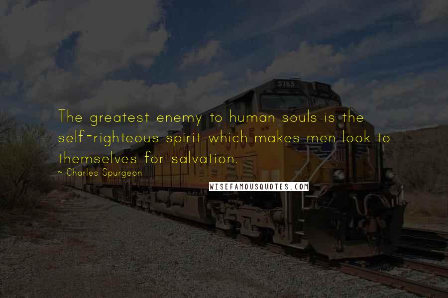 Charles Spurgeon Quotes: The greatest enemy to human souls is the self-righteous spirit which makes men look to themselves for salvation.