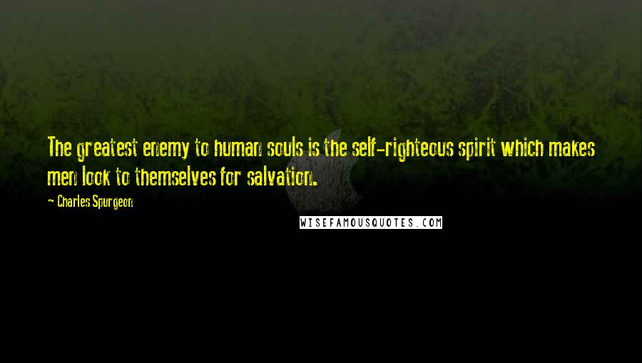 Charles Spurgeon Quotes: The greatest enemy to human souls is the self-righteous spirit which makes men look to themselves for salvation.