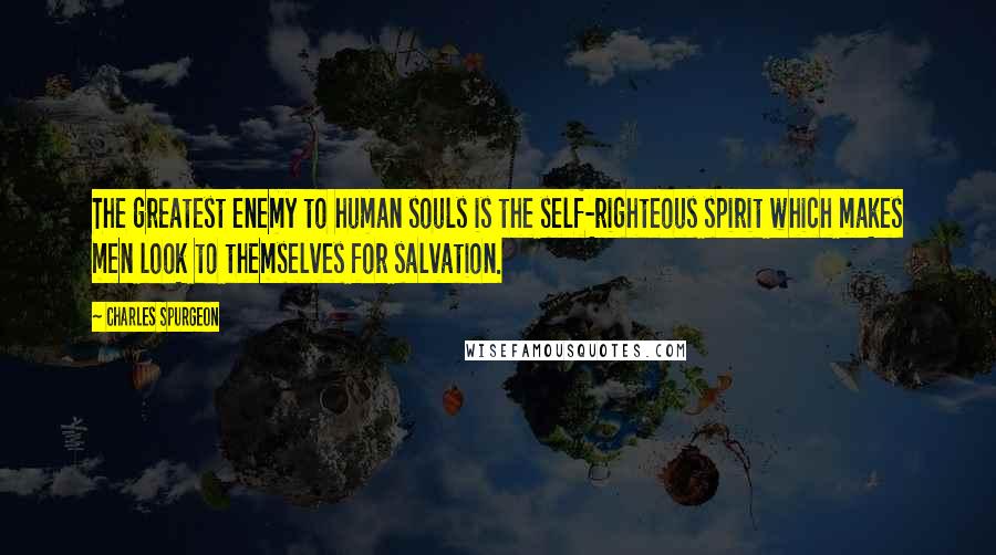 Charles Spurgeon Quotes: The greatest enemy to human souls is the self-righteous spirit which makes men look to themselves for salvation.