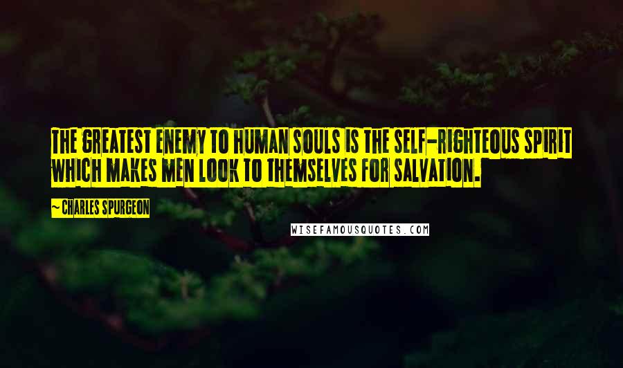 Charles Spurgeon Quotes: The greatest enemy to human souls is the self-righteous spirit which makes men look to themselves for salvation.