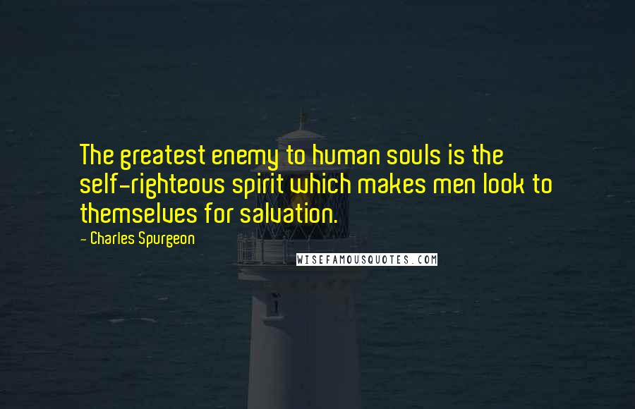 Charles Spurgeon Quotes: The greatest enemy to human souls is the self-righteous spirit which makes men look to themselves for salvation.