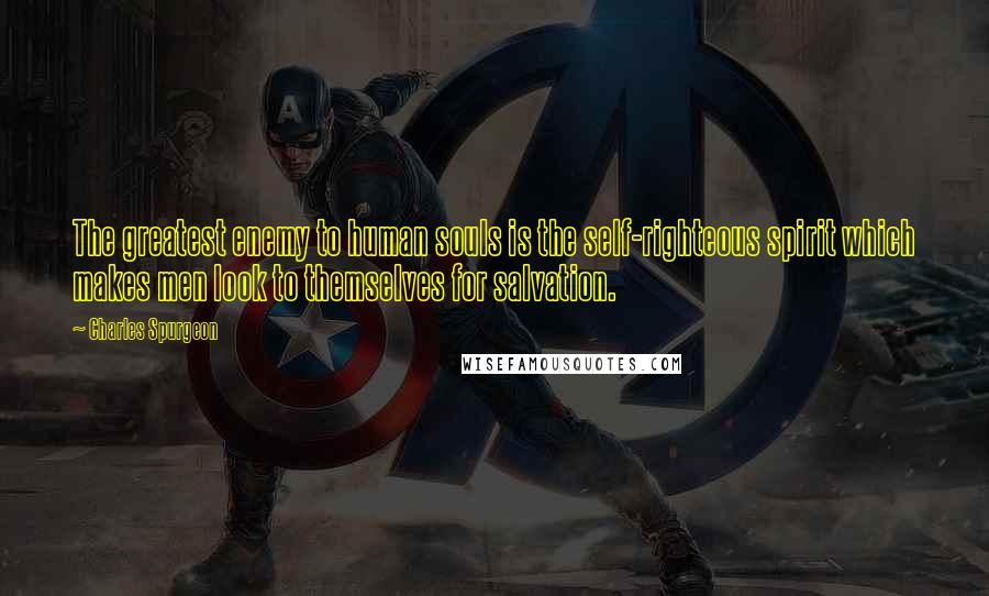 Charles Spurgeon Quotes: The greatest enemy to human souls is the self-righteous spirit which makes men look to themselves for salvation.