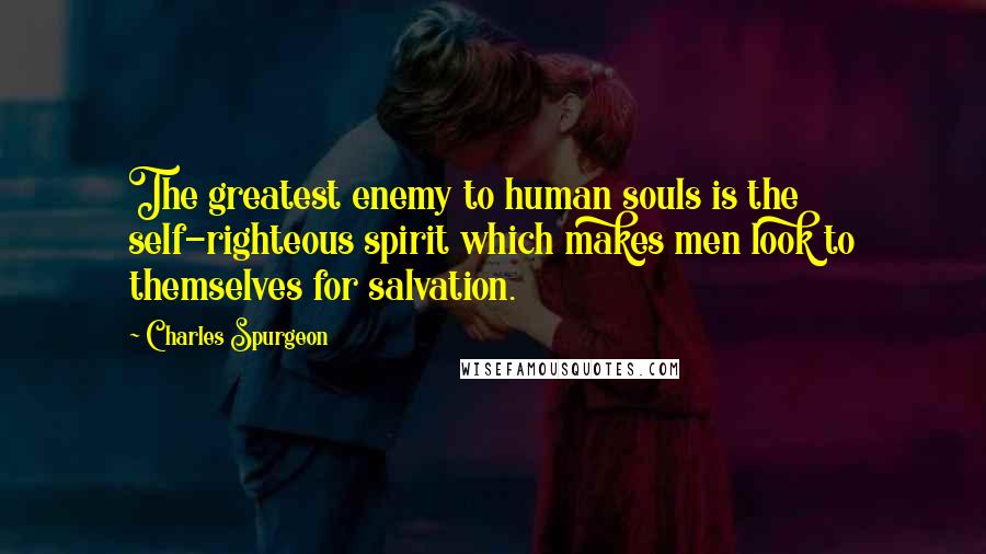 Charles Spurgeon Quotes: The greatest enemy to human souls is the self-righteous spirit which makes men look to themselves for salvation.