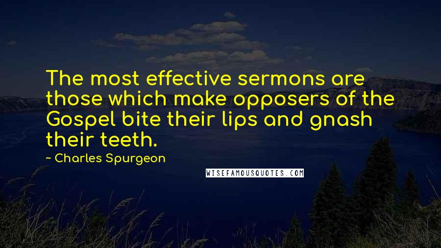 Charles Spurgeon Quotes: The most effective sermons are those which make opposers of the Gospel bite their lips and gnash their teeth.