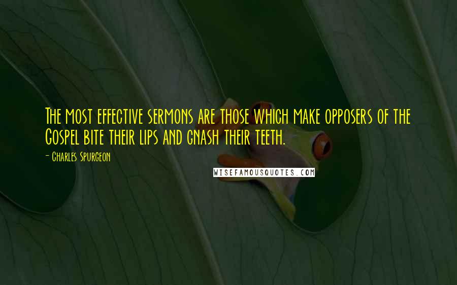 Charles Spurgeon Quotes: The most effective sermons are those which make opposers of the Gospel bite their lips and gnash their teeth.