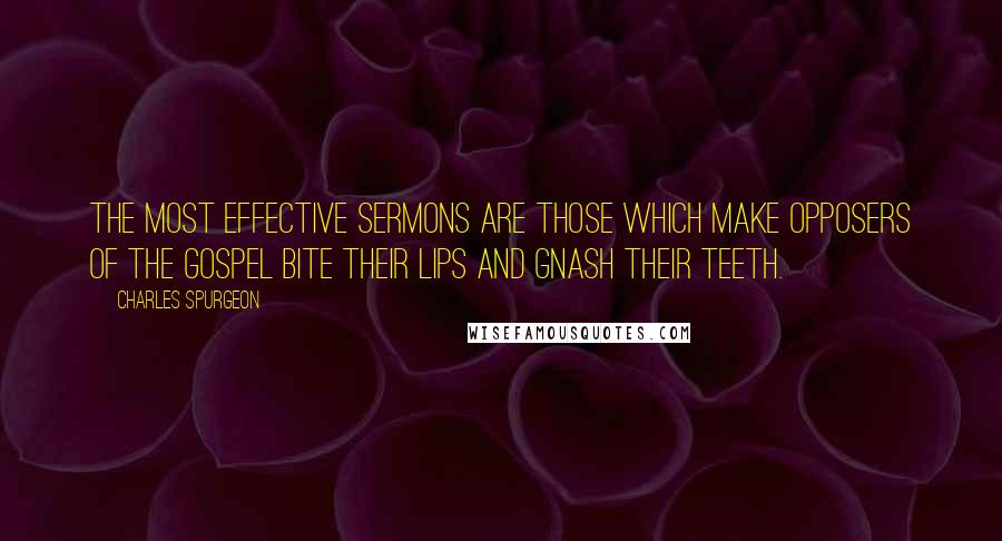 Charles Spurgeon Quotes: The most effective sermons are those which make opposers of the Gospel bite their lips and gnash their teeth.