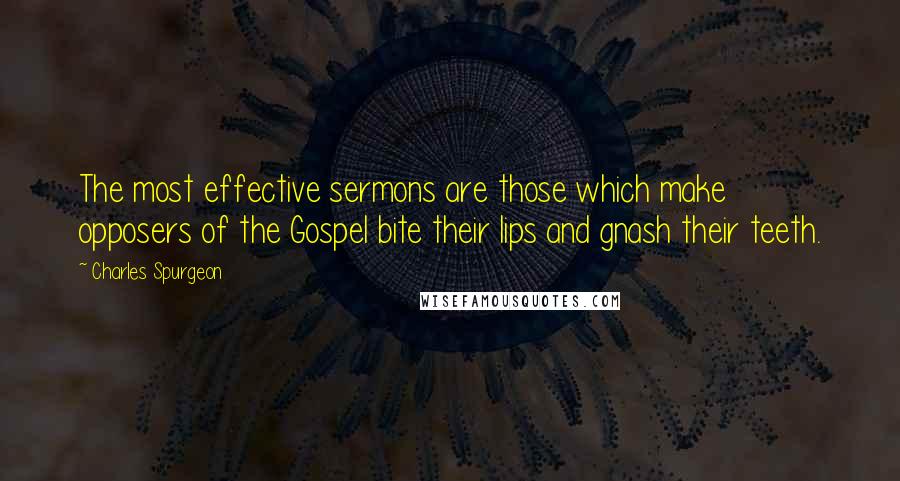 Charles Spurgeon Quotes: The most effective sermons are those which make opposers of the Gospel bite their lips and gnash their teeth.