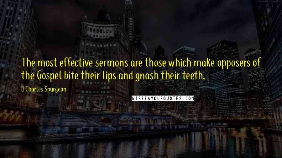 Charles Spurgeon Quotes: The most effective sermons are those which make opposers of the Gospel bite their lips and gnash their teeth.