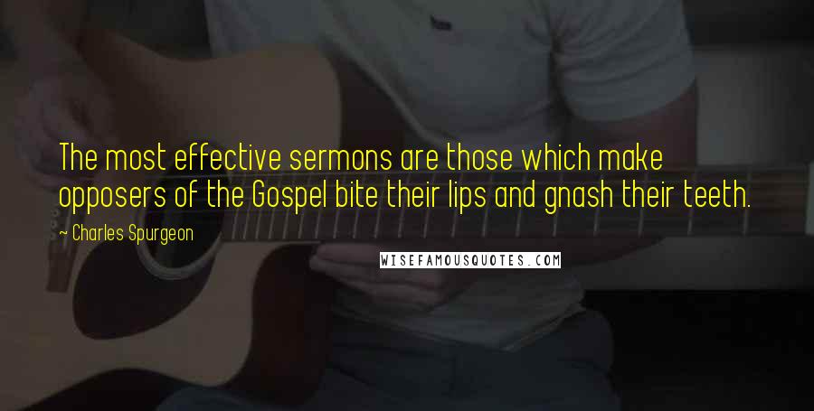 Charles Spurgeon Quotes: The most effective sermons are those which make opposers of the Gospel bite their lips and gnash their teeth.