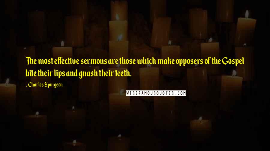 Charles Spurgeon Quotes: The most effective sermons are those which make opposers of the Gospel bite their lips and gnash their teeth.