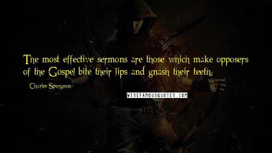 Charles Spurgeon Quotes: The most effective sermons are those which make opposers of the Gospel bite their lips and gnash their teeth.
