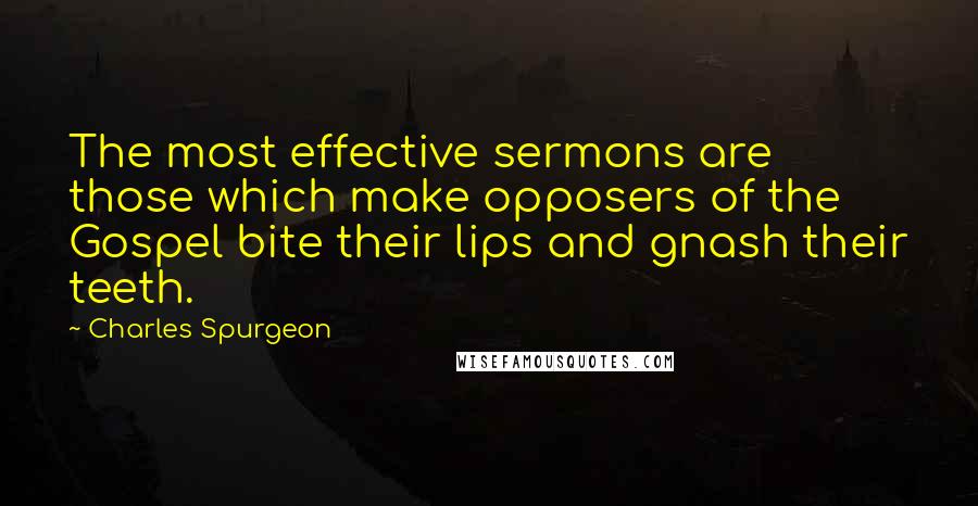 Charles Spurgeon Quotes: The most effective sermons are those which make opposers of the Gospel bite their lips and gnash their teeth.