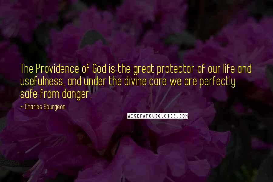 Charles Spurgeon Quotes: The Providence of God is the great protector of our life and usefulness, and under the divine care we are perfectly safe from danger.